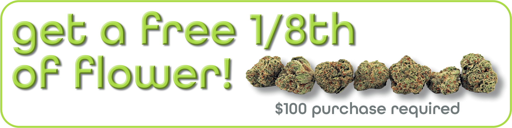 Get a Free 1/8th of Flower! $100 purchase required